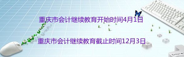 重慶2024年重慶市會計繼續教育開始時間與截止時間 重慶2024年重慶市會計繼續教育開始時間與截止時間