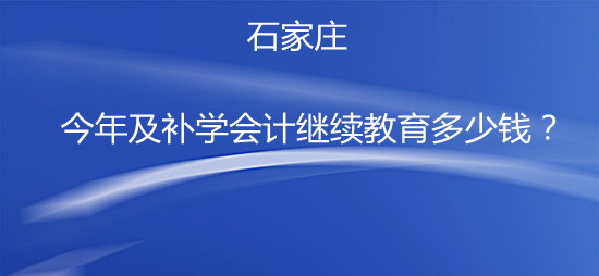 石家莊今年及補學會計繼續教育多少錢?
