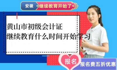 2024年黃山市初級會計證繼續教育什么時間開始學習 2024年黃山市初級會計證繼續教育什么時間開始學習