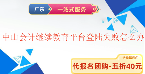 2025中山會計繼續教育網上平臺登陸失敗怎么辦 2025中山會計繼續教育網上平臺登陸失敗怎么辦