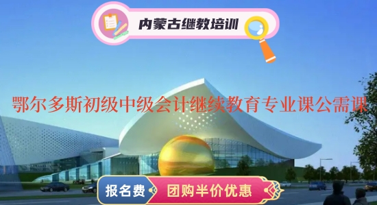 2024年鄂爾多斯初級會計和中級會計繼續教育專業課和公需課分別怎樣學習 2024年鄂爾多斯初級會計和中級會計繼續教育專業課和公需課分別怎樣學習