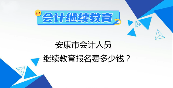 2024年安康市會計(jì)人員繼續(xù)教育報名費(fèi)多少錢? 2024年安康市會計(jì)人員繼續(xù)教育報名費(fèi)多少錢?