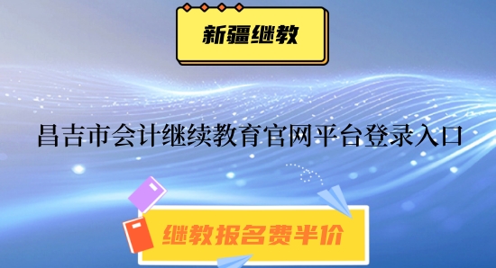2024年昌吉市會計繼續教育官網平臺登錄入口 2024年昌吉市會計繼續教育官網平臺登錄入口