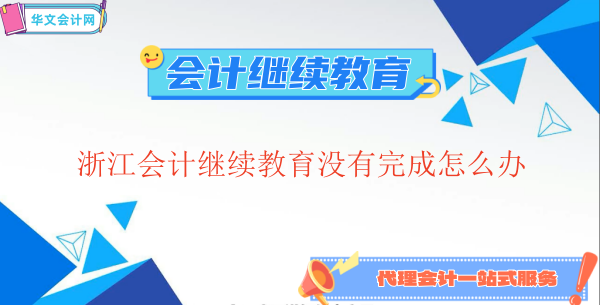 浙江會計繼續教育沒有完成怎么辦