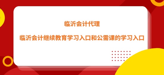 臨沂市會計繼續教育學習入口和公需課的學習入口